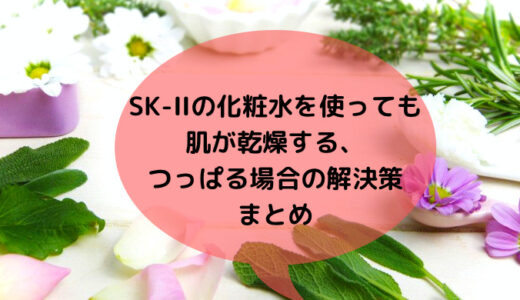 SK-IIの化粧水で乾燥する、つっぱる場合の解決法3選!